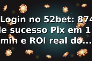 📊 Login no 52bet: 87,4% de sucesso, Pix em 11 min e ROI real do bônus