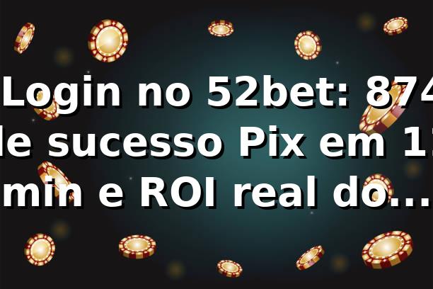 📊 Login no 52bet: 87,4% de sucesso, Pix em 11 min e ROI real do bônus