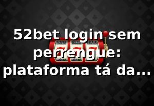 52bet login sem perrengue: plataforma tá da hora 😎