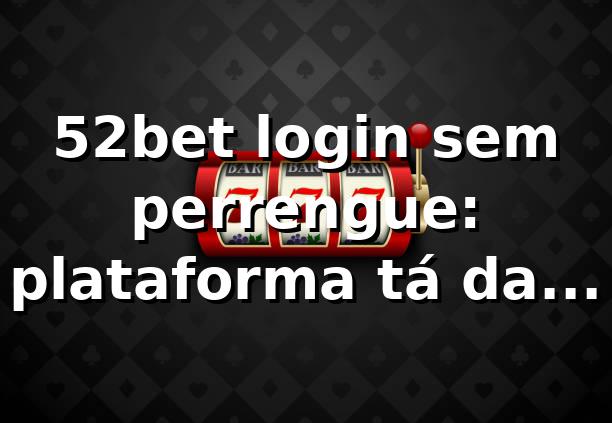 52bet login sem perrengue: plataforma tá da hora 😎